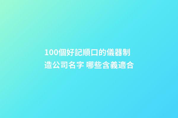100個好記順口的儀器制造公司名字 哪些含義適合